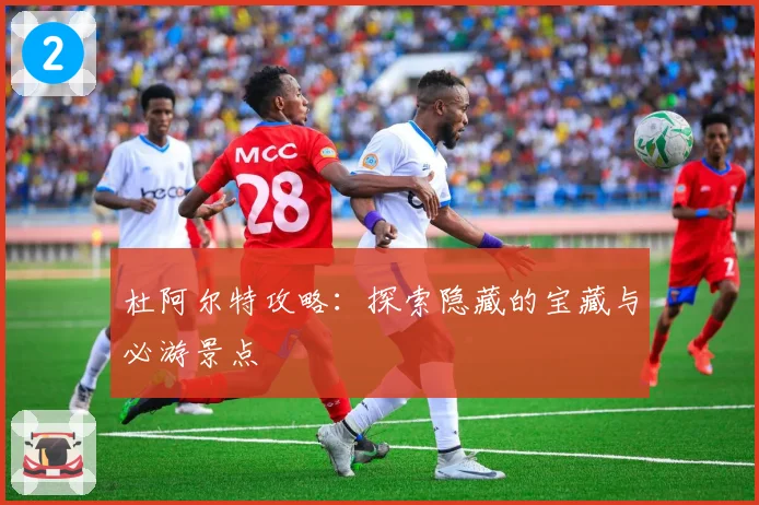 杜阿尔特攻略：探索隐藏的宝藏与必游景点