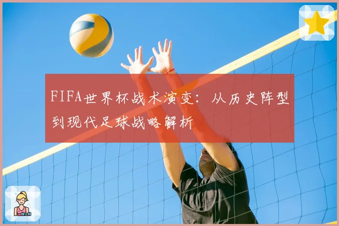 FIFA世界杯战术演变：从历史阵型到现代足球战略解析