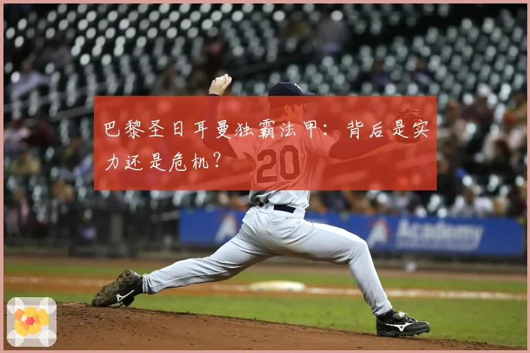 巴黎圣日耳曼独霸法甲:背后是实力还是危机?