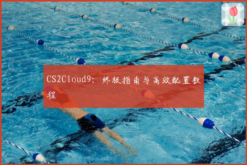 CS2Cloud9:终极指南与高效配置教程