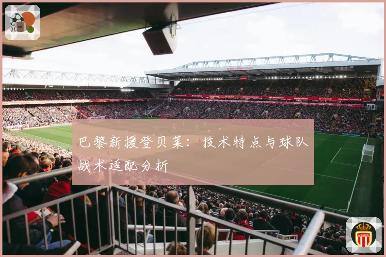 巴黎新援登贝莱:技术特点与球队战术适配分析