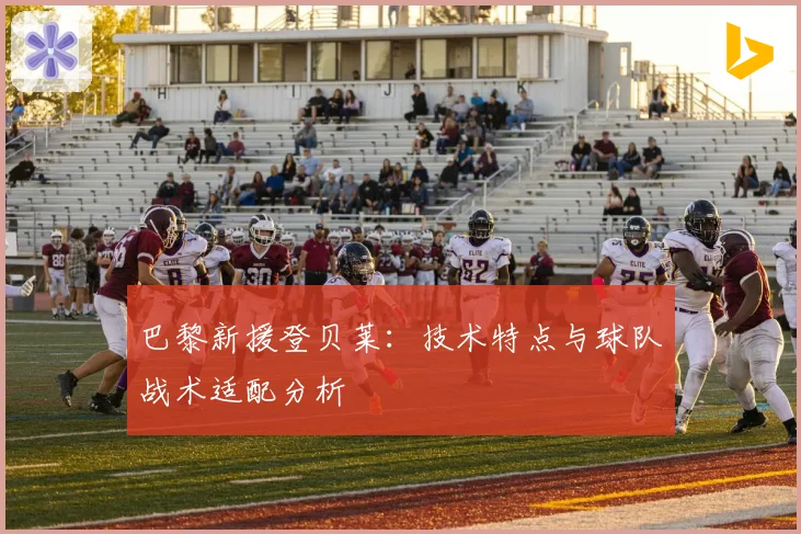 巴黎新援登贝莱:技术特点与球队战术适配分析