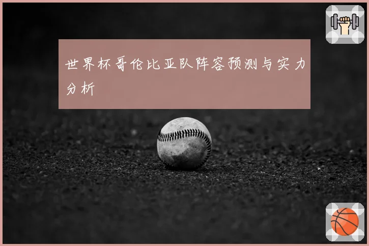 世界杯哥伦比亚队阵容预测与实力分析