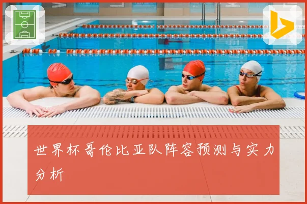 世界杯哥伦比亚队阵容预测与实力分析