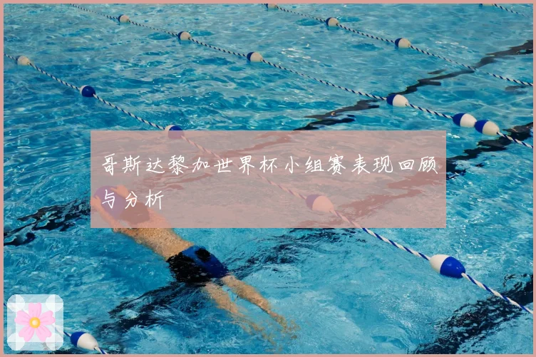 哥斯达黎加世界杯小组赛表现回顾与分析