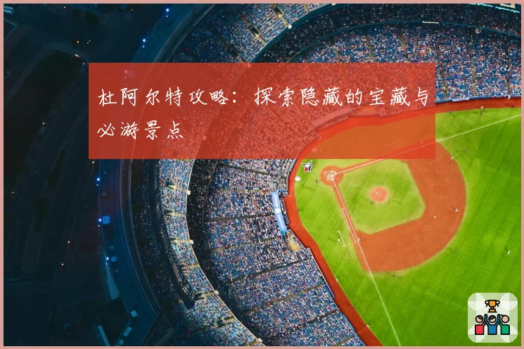 杜阿尔特攻略：探索隐藏的宝藏与必游景点