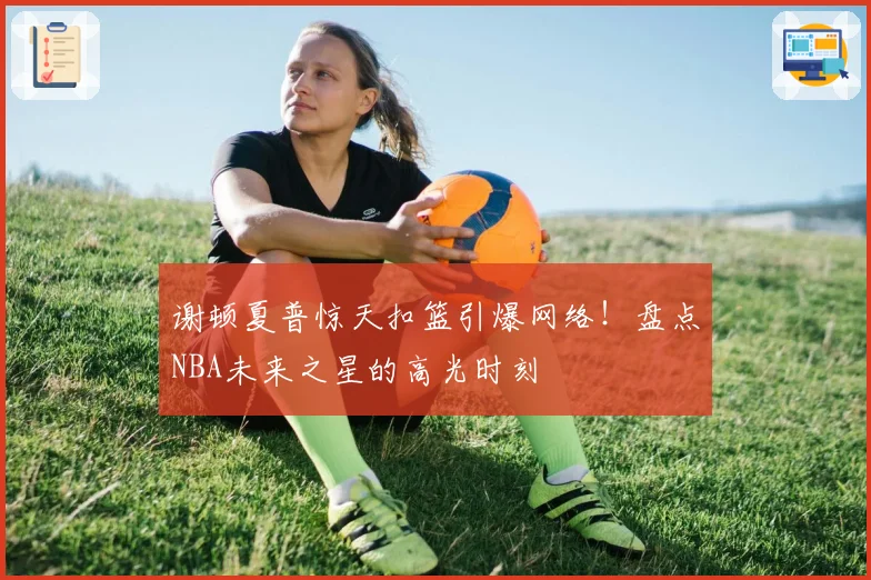谢顿夏普惊天扣篮引爆网络！盘点NBA未来之星的高光时刻