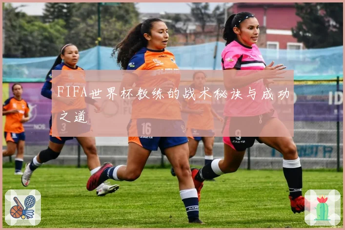 FIFA世界杯教练的战术秘诀与成功之道